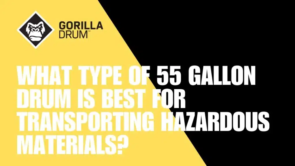 What Type of 55 Gallon Drum Is Best for Transporting Hazardous Materials?